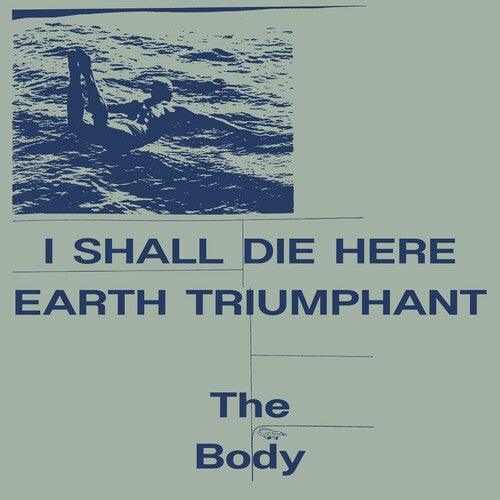 The Body- I Shall Die Here / Earth Triumphant - VINYL