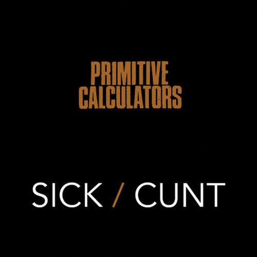Primitive Calculators- Sick/Cunt - VINYL