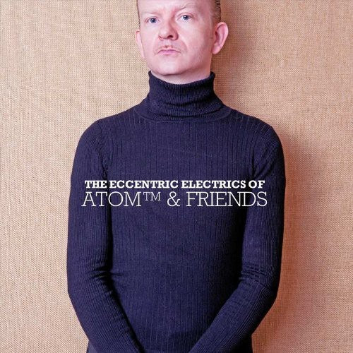 Atom™: The Eccentric Electrics Of Atom and Friends  \ CD